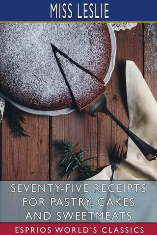 Seventy-Five Receipts for Pastry, Cakes and Sweetmeats Esprios Classics