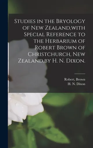 Studies in the Bryology of New Zealand, with Special Reference to the Herbarium of Robert Brown of Christchurch, New Zealand,