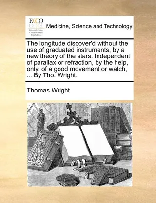The Longitude Discover'd Without the Use of Graduated Instruments, by a New Theory of the Stars. Independent of Parallax or Refraction, by the Help, Only, of a Good Movement or Watch