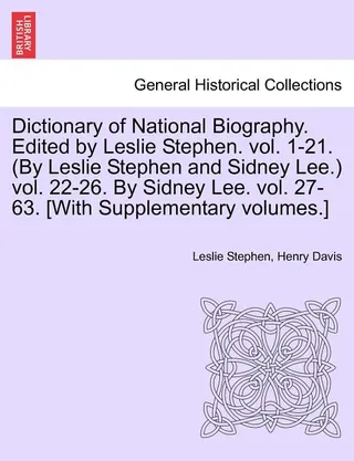 Dictionary of National Biography. Edited by Leslie Stephen. Vol. 1-21. by Leslie Stephen and Sidney Lee. Vol. 22-26. by Sidney Lee. Vol. 27-63. [With Supplementary Volumes.]