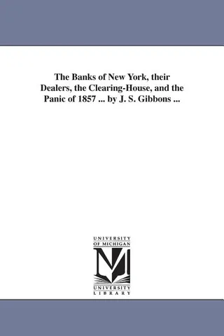 The Banks of New York, their Dealers, the Clearing-House, and the Panic of 1857 ... by J. S. Gibbons ...