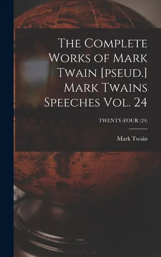 The Complete Works of Mark Twain [pseud.] Mark Twains Speeches Vol. 24; TWENTY-FOUR (24)