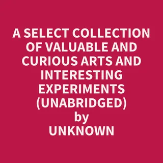 Select Collection of Valuable and Curious Arts and Interesting Experiments