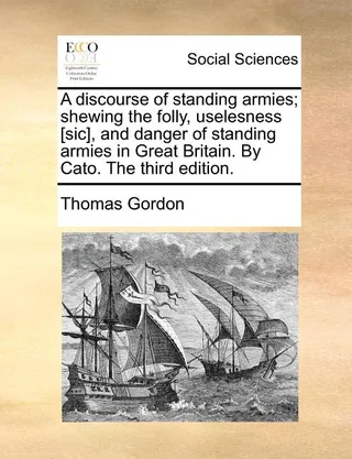 A Discourse of Standing Armies; Shewing the Folly, Uselesness, and Danger of Standing Armies in Great Britain