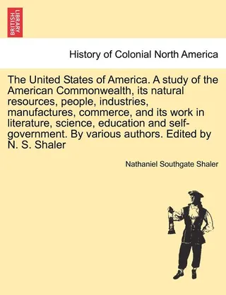 The United States of America. A Study of the American Commonwealth, Its Natural Resources, People, Industries, Manufactures, Commerce, and Its Work in Literature, Science, Education and Self-Government