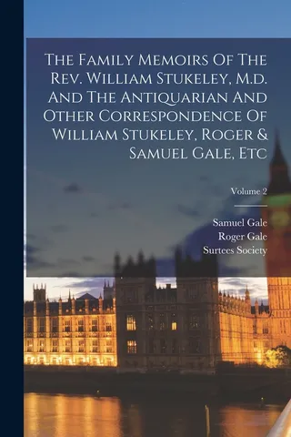 The Family Memoirs Of The Rev. William Stukeley, M.d. And The Antiquarian And Other Correspondence Of William Stukeley, Roger & Samuel Gale, Etc