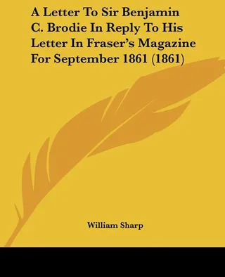 A Letter To Sir Benjamin C. Brodie In Reply To His Letter In Fraser's Magazine For September 1861 1861