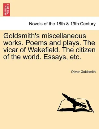 Goldsmith's Miscellaneous Works. Poems and Plays. the Vicar of Wakefield. the Citizen of the World. Essays, Etc.