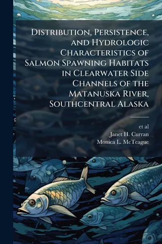 Distribution, Persistence, and Hydrologic Characteristics of Salmon Spawning Habitats in Clearwater Side Channels of the Matanuska River, Southcentral Alaska