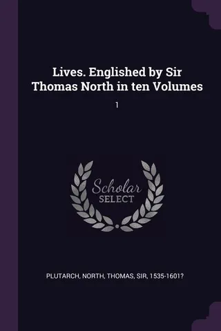Lives Englished by Sir Thomas North in ten Volumes