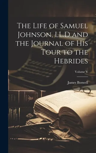 The Life of Samuel Johnson, LL.D and the Journal of His Tour to the Hebrides