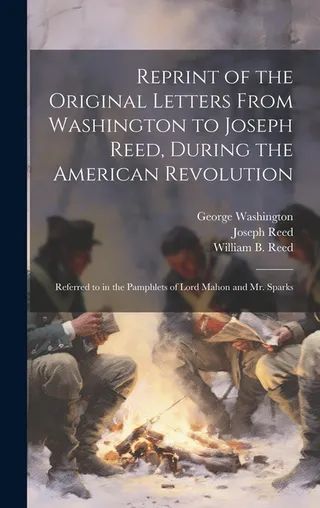 Of the Original Letters From Washington to Joseph Reed, During the American Revolution