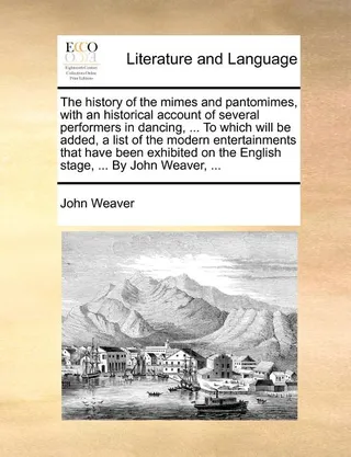 The history of the mimes and pantomimes, with an historical account of several performers in dancing, ... To which will be added, a list of the modern entertainments that have been exhibited on the English stage, ...