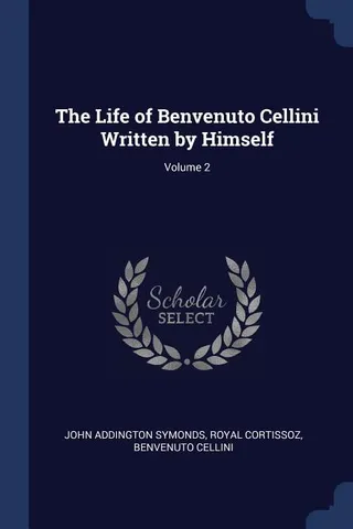 The Life of Benvenuto Cellini Written by Himself