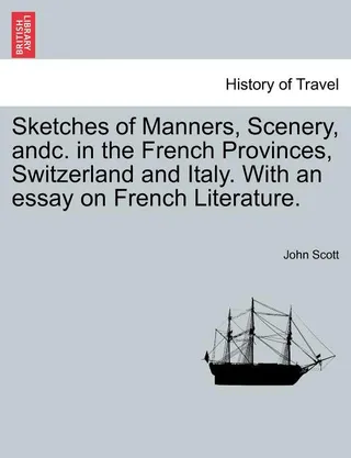 Sketches of Manners, Scenery, andc. in the French Provinces, Switzerland and Italy. With an essay on French Literature