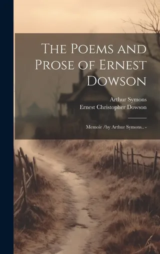 The Poems and Prose of Ernest Dowson Memoir /by Arthur Symons..