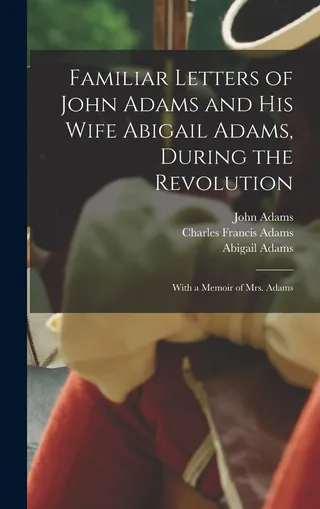 Familiar Letters of John Adams and His Wife Abigail Adams During the Revolution