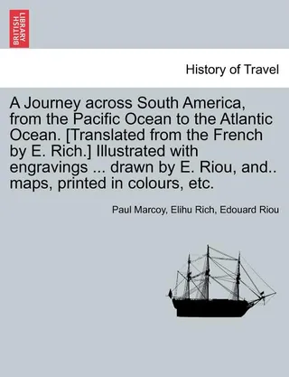 A Journey across South America, from the Pacific Ocean to the Atlantic Ocean. [Translated from the French by E. Rich.] with engravings ... drawn by E. Riou, and.. maps, printed in colours, etc. Volume II.