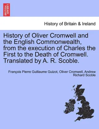 History of Oliver Cromwell and the English Commonwealth, from the execution of Charles the First to the Death of Cromwell