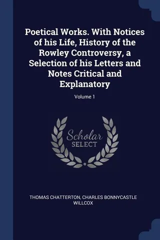 Poetical Works. With Notices of his Life, History of the Rowley Controversy, a Selection of his Letters and Notes Critical and Explanatory; Volume 1
