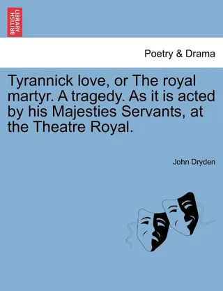 Tyrannick Love, or the Royal Martyr. a Tragedy. as It Is Acted by His Majesties Servants, at the Theatre Royal.