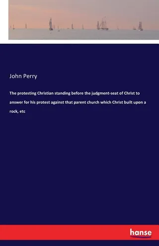 The protesting Christian standing before the judgment-seat of Christ to answer for his protest against that parent church which Christ built upon a rock, etc