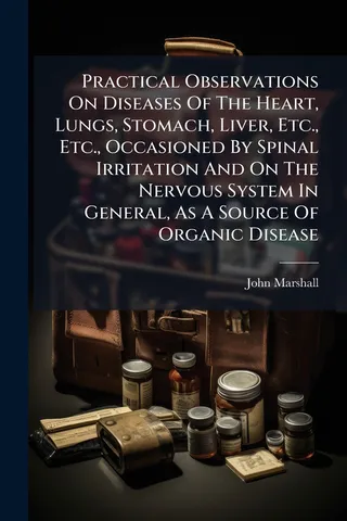 Practical Observations On Diseases Of The Heart, Lungs, Stomach, Liver, Etc., Occasioned By Spinal Irritation And On The Nervous System In General, As A Source Of Organic Disease