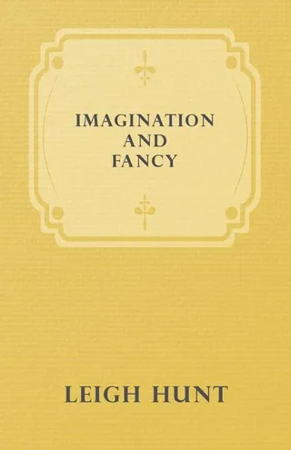 Imagination and Fancy; Or, Selections from the English Poets Illustrative of Those First Requisites of Their Art, with Markings of the Best Passages, Critical Notices of the Writers, and an Essay in Answer to the Question, What Is Poetry?