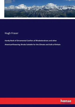 Handy Book of Ornamental Conifers of Rhododendrons and other American Flowering Shrubs Suitable for the Climate and Soils of Britain