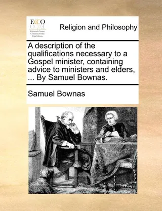 A description of the qualifications necessary to a Gospel minister, containing advice to ministers and elders, ...
