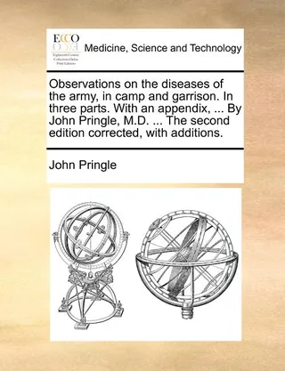 Observations on the diseases of the army, in camp and garrison. In three parts. With an appendix, ... By John Pringle, M.D. ... The corrected, with additions.