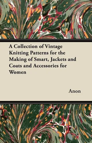 A Collection of Vintage Knitting Patterns for the Making of Smart Jackets and Coats and Accessories for Women