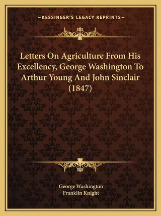 Letters On Agriculture From His Excellency, George Washington To Arthur Young And John Sinclair