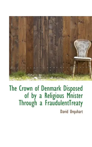 The Crown of Denmark Disposed of by a Religious Minister Through a Fraudulent Treaty