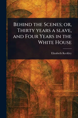 Behind the Scenes; or, Thirty Years a Slave, and Four Years in the White House