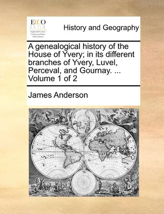 A Genealogical History of the House of Yvery; in its Different Branches of Yvery, Luvel, Perceval, and Gournay, Volume 1 of 2
