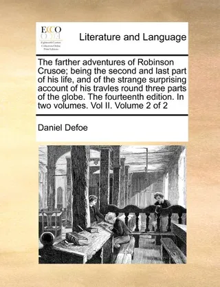 The Farther Adventures of Robinson Crusoe; Being the Second and Last Part of His Life, and of the Strange Surprising Account of His Travles Round Three Parts of the Globe. the Fourteenth Edition. in Two Volumes. Vol II. Volume 2 of 2
