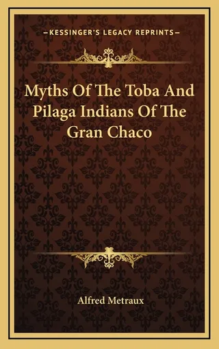Myths Of The Toba And Pilaga Indians Of The Gran Chaco