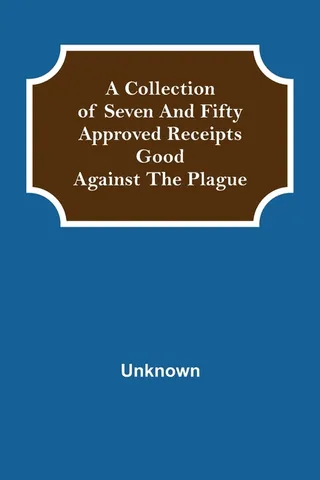A Collection of Seven and Fifty approved Receipts Good against the Plague