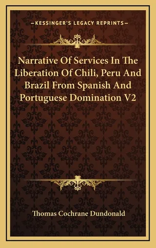 Narrative Of Services In The Liberation Of Chili, Peru And Brazil From Spanish And Portuguese Domination V2