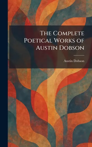 The Complete Poetical Works of Austin Dobson
