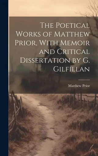 The Poetical Works of Matthew Prior, With Memoir and Critical Dissertation