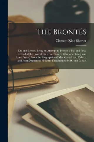 The Brontës; Life and Letters, Being an Attempt to Present a Full and Final Record of the Lives of the Three Sisters, Charlotte, Emily and Anne Brontë From the Biographies of Mrs. Gaskell and Others, and From Numerous Hitherto Unpublished MSS. and Letters