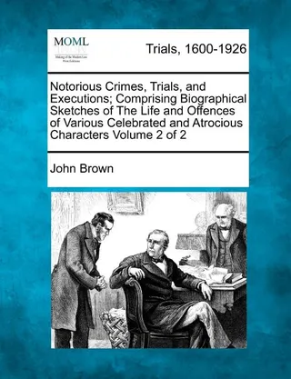 Notorious Crimes, Trials, and Executions; Comprising Biographical Sketches of The Life and Offences of Various Celebrated and Atrocious Characters Volume 2 of 2