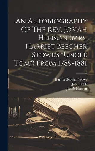 An Autobiography Of The Josiah Henson mrs. Harriet Beecher Stowe's "uncle Tom" From 1789-1881
