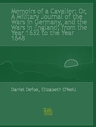 Memoirs of a Cavalier A Military Journal of the Wars in Germany, and the Wars in England. From the Year 1632 to the Year 1648.
