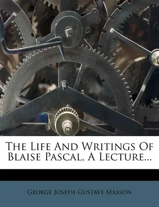 The Life and Writings of Blaise Pascal, a Lecture...