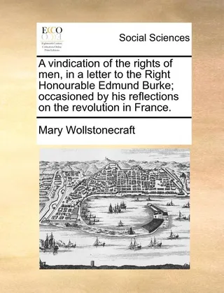 A Vindication of the Rights of Men, in a Letter to the Right Honourable Edmund Burke; Occasioned by His Reflections on the Revolution in France.