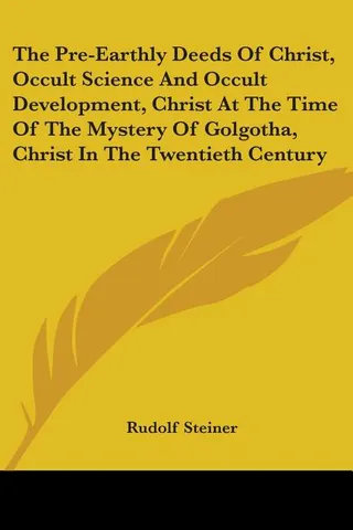 The Pre-Earthly Deeds Of Christ, Occult Science And Occult Development, Christ At The Time Of The Mystery Of Golgotha, Christ In The Twentieth Century