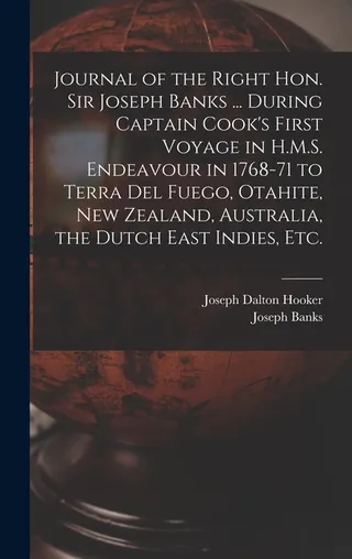Journal of the Right Hon. Sir Joseph Banks ... During Captain Cook's First Voyage in H.M.S. Endeavour in 1768-71 to Terra del Fuego, Otahite, Zealand, Australia, the Dutch East Indies, etc.
